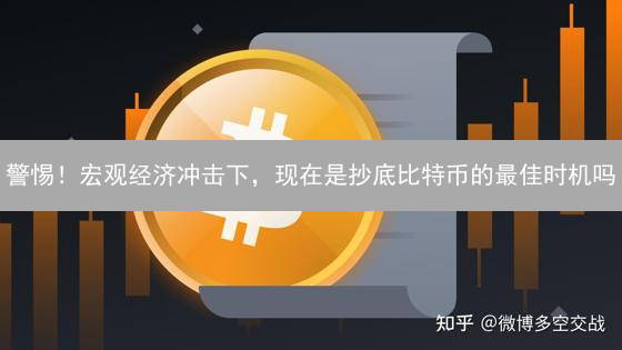警惕！宏观经济冲击下，现在是抄底比特币的最佳时机吗？