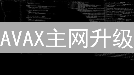 AVAX主网升级：技术飞跃还是生态挑战？一文读懂！