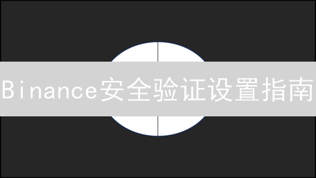 Binance安全验证设置指南：保障您的加密货币安全