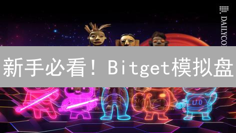 新手必看！Bitget模拟盘：零风险练手，快速掌握加密货币交易技巧！