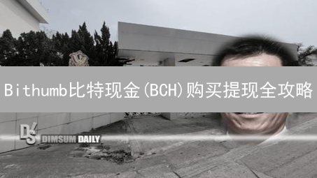 Bithumb比特现金(BCH)购买提现全攻略：新手必看！