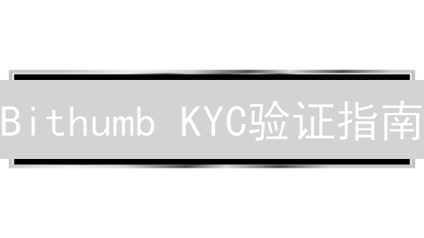 Bithumb KYC验证指南：5分钟搞定，畅享交易！