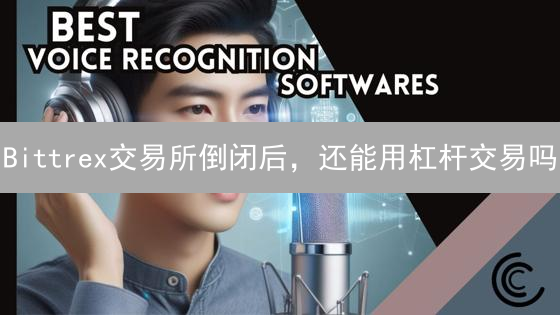 Bittrex交易所倒闭后，还能用杠杆交易吗？内幕大揭秘！