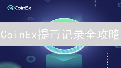 CoinEx提币记录全攻略：3分钟掌握，告别资金追踪难题！