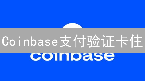 Coinbase支付验证卡住？一文搞懂验证流程！