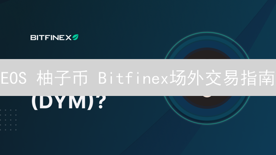 EOS 柚子币 Bitfinex场外交易指南：避坑攻略与省钱秘籍！
