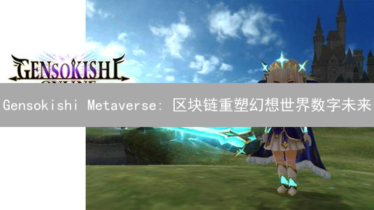 Gensokishi Metaverse: 区块链重塑幻想世界数字未来