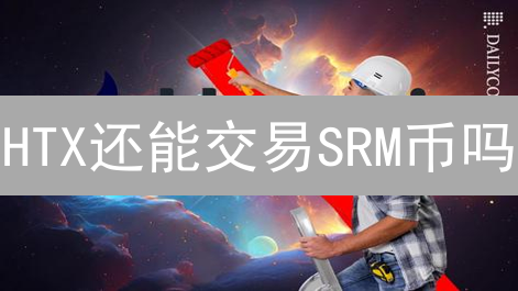 HTX还能交易SRM币吗？新手必看！(2024最新)