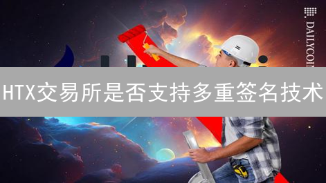 HTX交易所是否支持多重签名技术？安全性深度分析