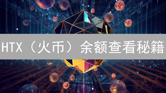 HTX（火币）余额查看秘籍：避坑指南与高效策略，速来解锁！