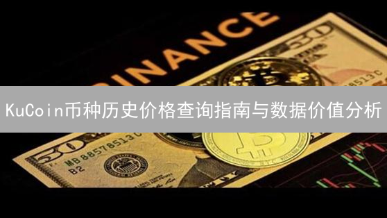 KuCoin币种历史价格查询指南与数据价值分析