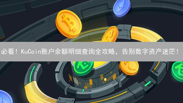 必看！KuCoin账户余额明细查询全攻略，告别数字资产迷茫！