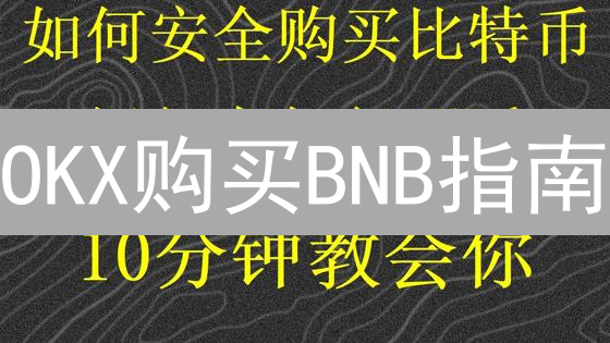 OKX购买BNB指南：3分钟学会！防坑避雷必读