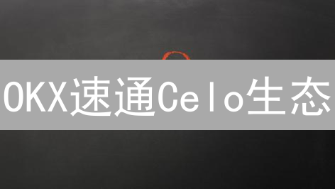 OKX速通Celo生态：跨境支付、手机支付、CELO购买指南！
