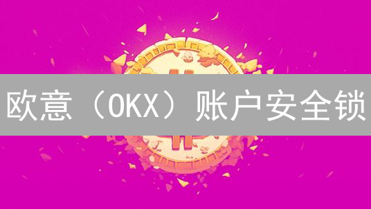 欧意（OKX）账户安全锁：资金保护的终极攻略？