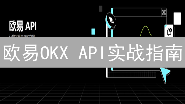 欧易OKX API实战指南：高效交易，账户管理，安全策略全解析！