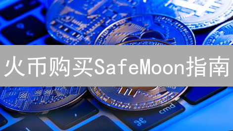 火币购买SafeMoon指南：新手也能轻松上手？