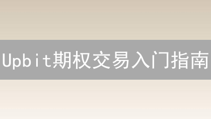 Upbit期权交易入门指南：新手零基础探索期权世界