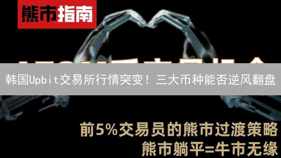韩国Upbit交易所行情突变！三大币种能否逆风翻盘？