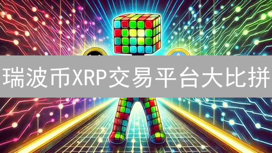 瑞波币XRP交易平台大比拼：Gate.io、Coinbase，谁是你的最佳选择？